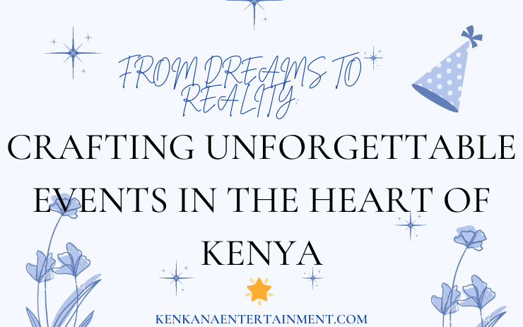Crafting Unforgettable Events in the Heart of Kenya - kenkanaenertainment.com